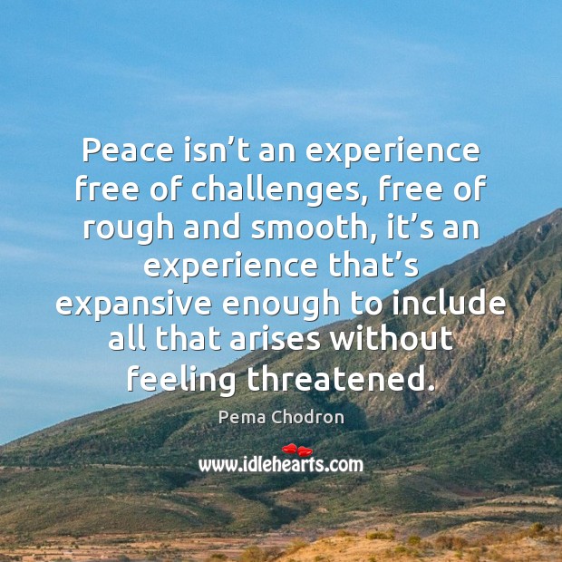 Peace isn’t an experience free of challenges, free of rough and Pema Chodron Picture Quote
