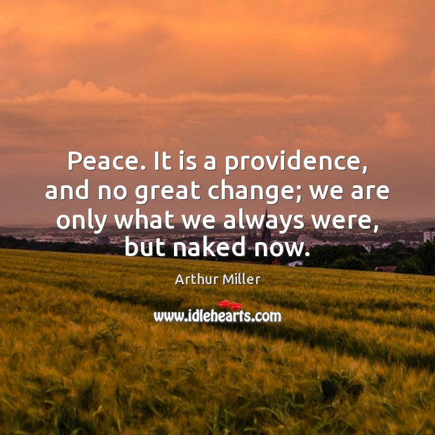 Peace. It is a providence, and no great change; we are only Arthur Miller Picture Quote