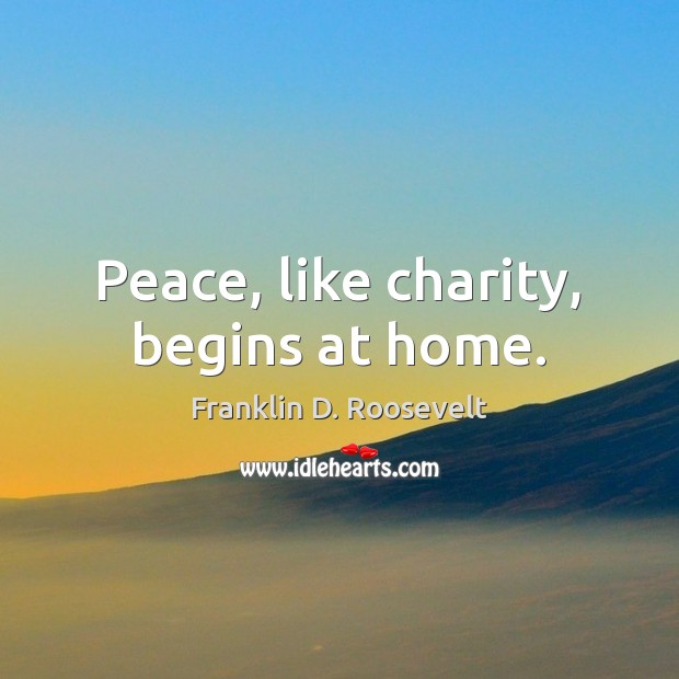 Peace, like charity, begins at home. Image