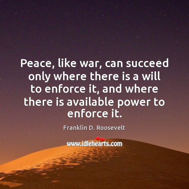 Peace, like war, can succeed only where there is a will to Franklin D. Roosevelt Picture Quote