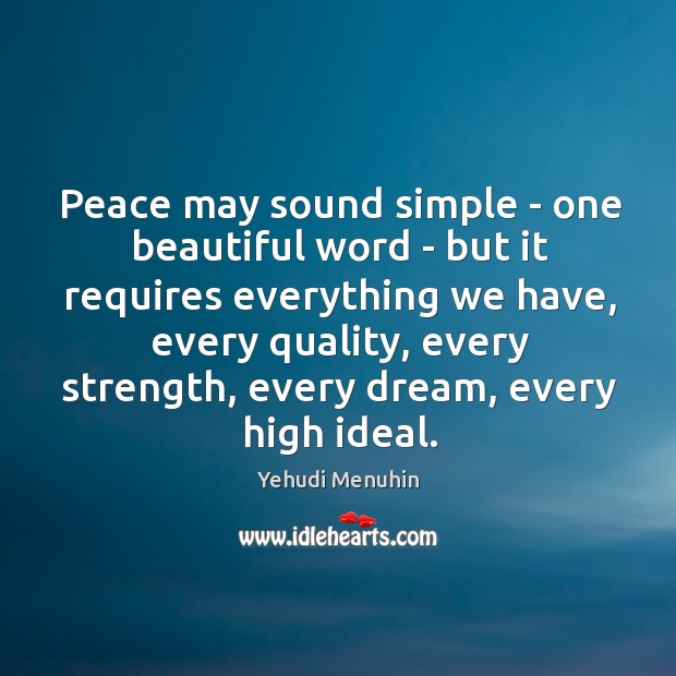 Peace may sound simple – one beautiful word – but it requires Yehudi Menuhin Picture Quote