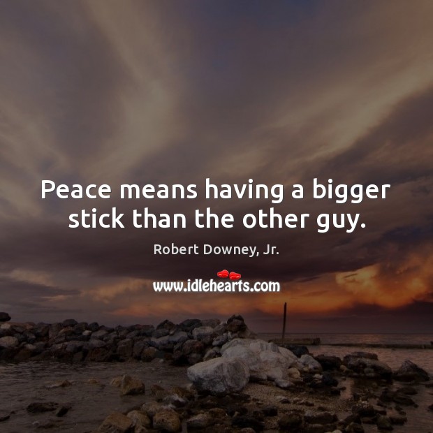 Peace means having a bigger stick than the other guy. Robert Downey, Jr. Picture Quote