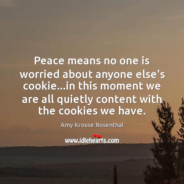 Peace means no one is worried about anyone else’s cookie…in this Amy Krouse Rosenthal Picture Quote