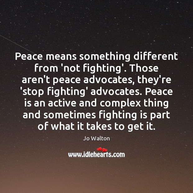 Peace means something different from ‘not fighting’. Those aren’t peace advocates, they’re Jo Walton Picture Quote
