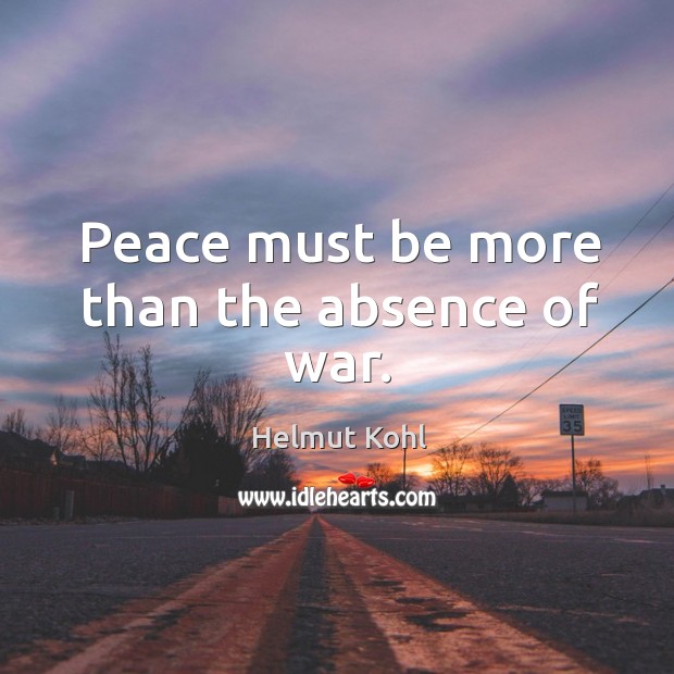 Peace must be more than the absence of war. Helmut Kohl Picture Quote