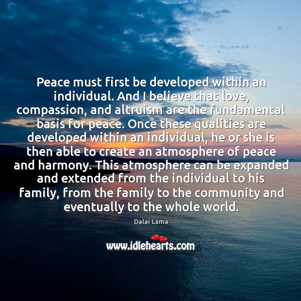 Peace must first be developed within an individual. And I believe that Dalai Lama Picture Quote