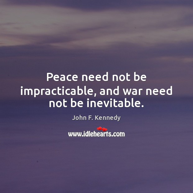 Peace need not be impracticable, and war need not be inevitable. John F. Kennedy Picture Quote
