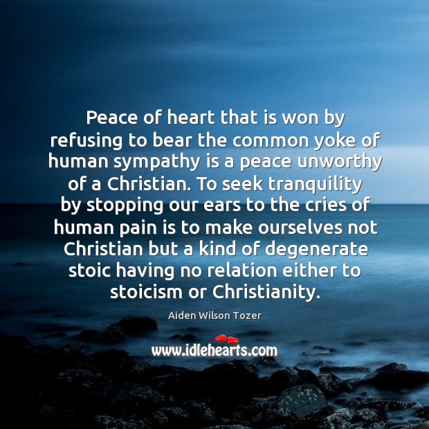 Peace of heart that is won by refusing to bear the common yoke of human Aiden Wilson Tozer Picture Quote