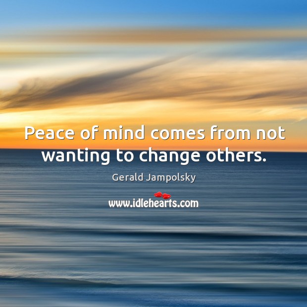Peace of mind comes from not wanting to change others. Gerald Jampolsky Picture Quote