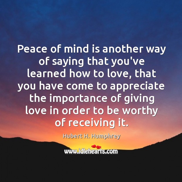 Peace of mind is another way of saying that you’ve learned how Hubert H. Humphrey Picture Quote