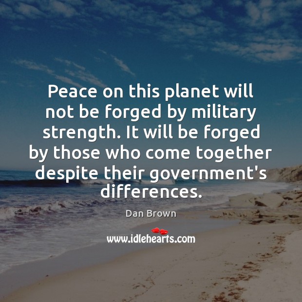 Peace on this planet will not be forged by military strength. It Dan Brown Picture Quote
