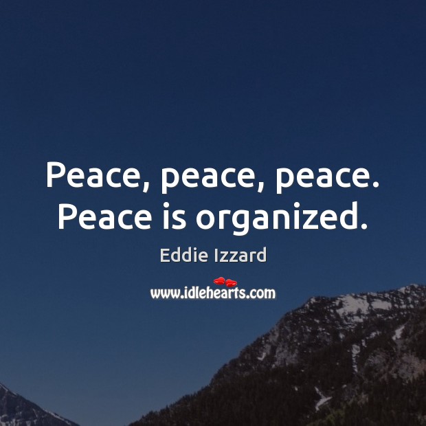 Peace, peace, peace. Peace is organized. Eddie Izzard Picture Quote
