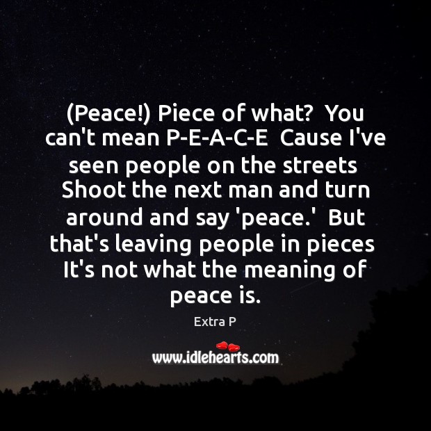 (Peace!) Piece of what?  You can’t mean P-E-A-C-E  Cause I’ve seen people Extra P Picture Quote