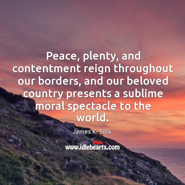 Peace, plenty, and contentment reign throughout our borders, and our beloved country James K. Polk Picture Quote
