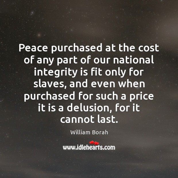 Peace purchased at the cost of any part of our national integrity Integrity Quotes Image