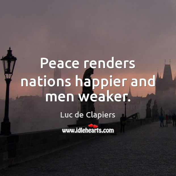 Peace renders nations happier and men weaker. Luc de Clapiers Picture Quote