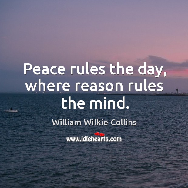 Peace rules the day, where reason rules the mind. Image