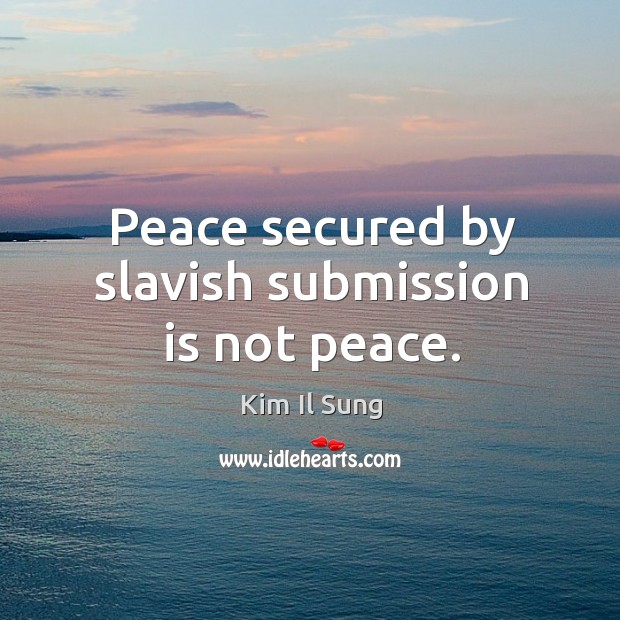 Peace secured by slavish submission is not peace. Image