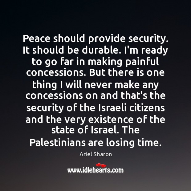 Peace should provide security. It should be durable. I’m ready to go Ariel Sharon Picture Quote