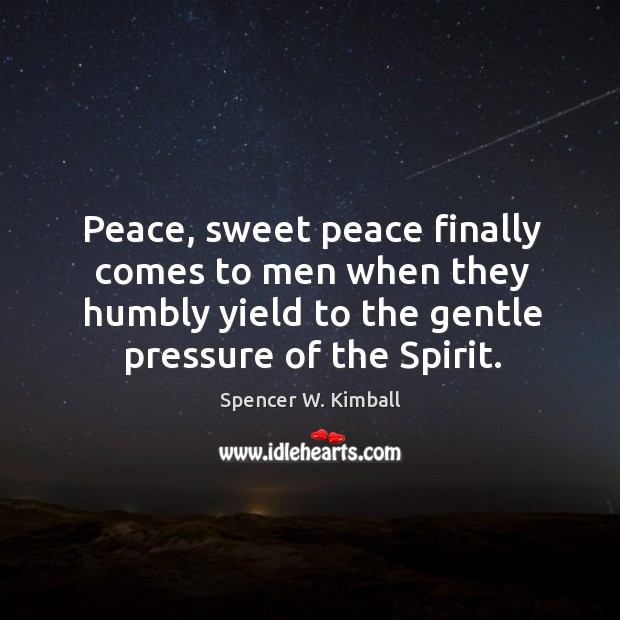 Peace, sweet peace finally comes to men when they humbly yield to Spencer W. Kimball Picture Quote