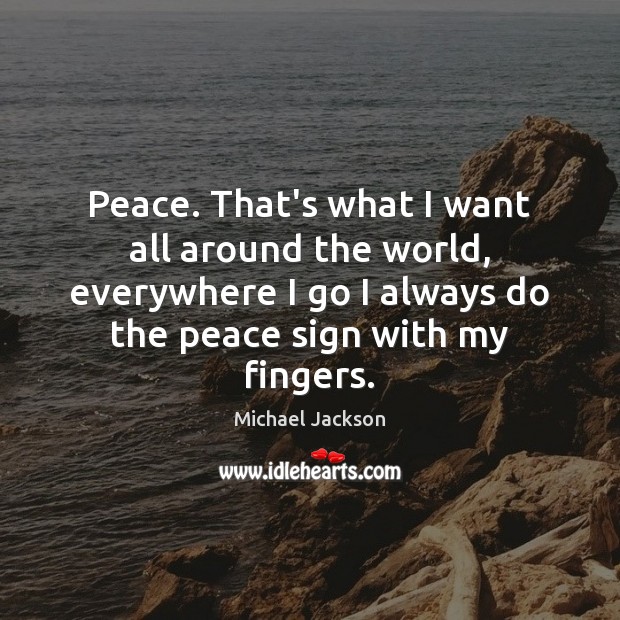 Peace. That’s what I want all around the world, everywhere I go Michael Jackson Picture Quote