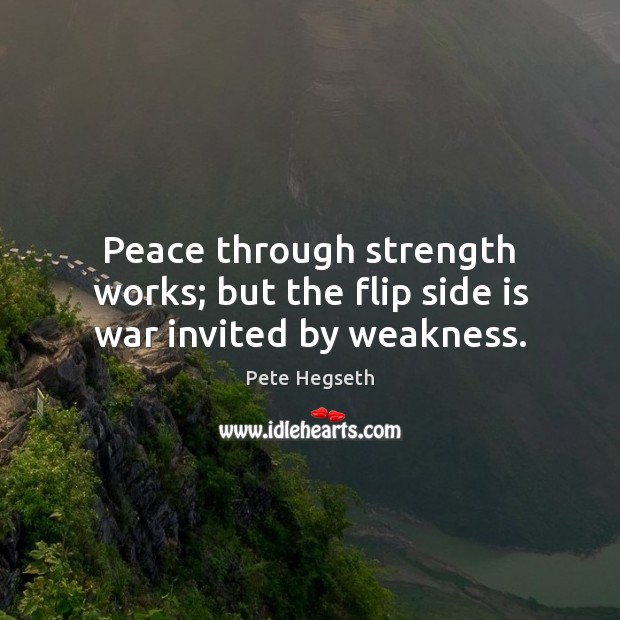 Peace through strength works; but the flip side is war invited by weakness. Pete Hegseth Picture Quote