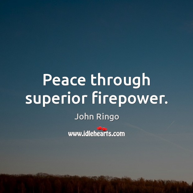 Peace through superior firepower. John Ringo Picture Quote