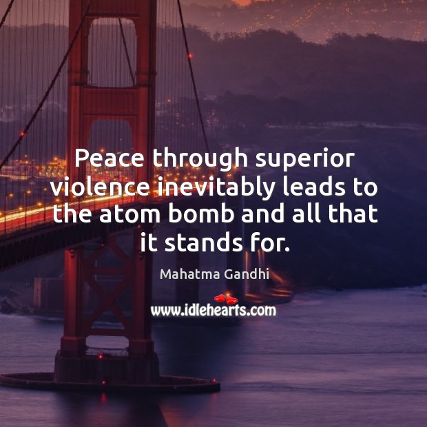 Peace through superior violence inevitably leads to the atom bomb and all Image