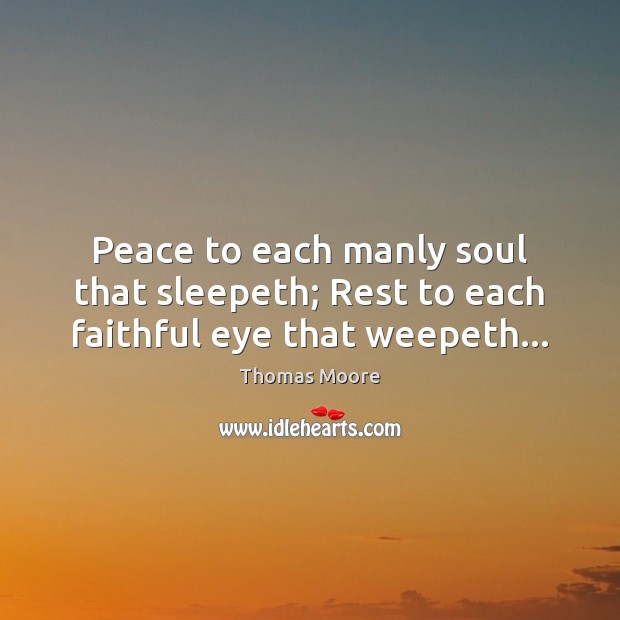 Peace to each manly soul that sleepeth; Rest to each faithful eye that weepeth… Thomas Moore Picture Quote