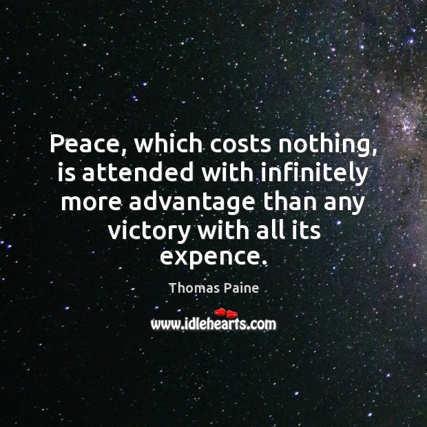 Peace, which costs nothing, is attended with infinitely more advantage than any Thomas Paine Picture Quote