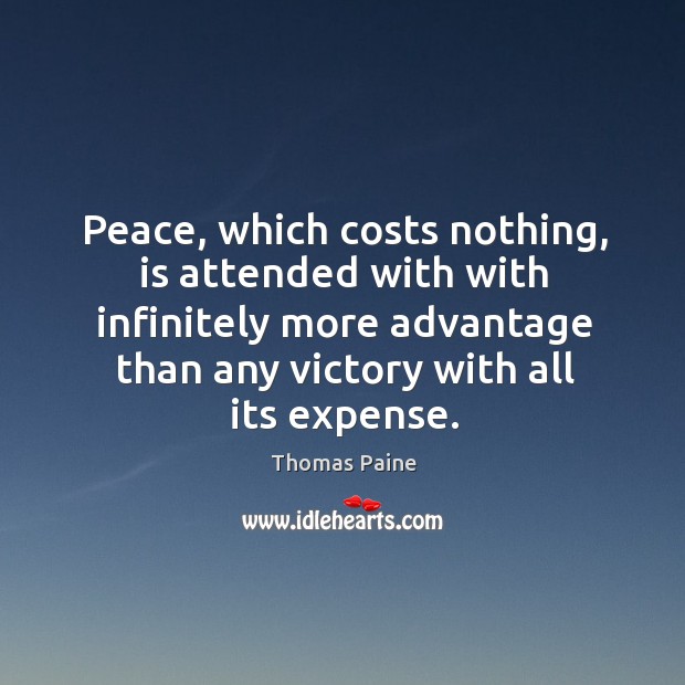 Peace, which costs nothing, is attended with with infinitely more advantage than any victory with all its expense. Thomas Paine Picture Quote