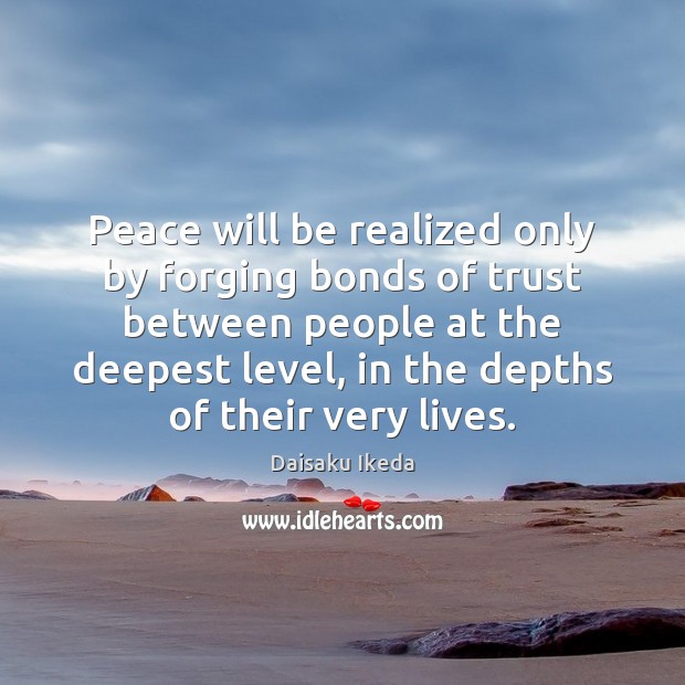 Peace will be realized only by forging bonds of trust between people Daisaku Ikeda Picture Quote