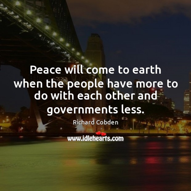 Peace will come to earth when the people have more to do Richard Cobden Picture Quote