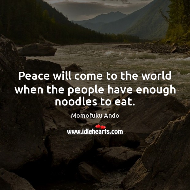 Peace will come to the world when the people have enough noodles to eat. Momofuku Ando Picture Quote