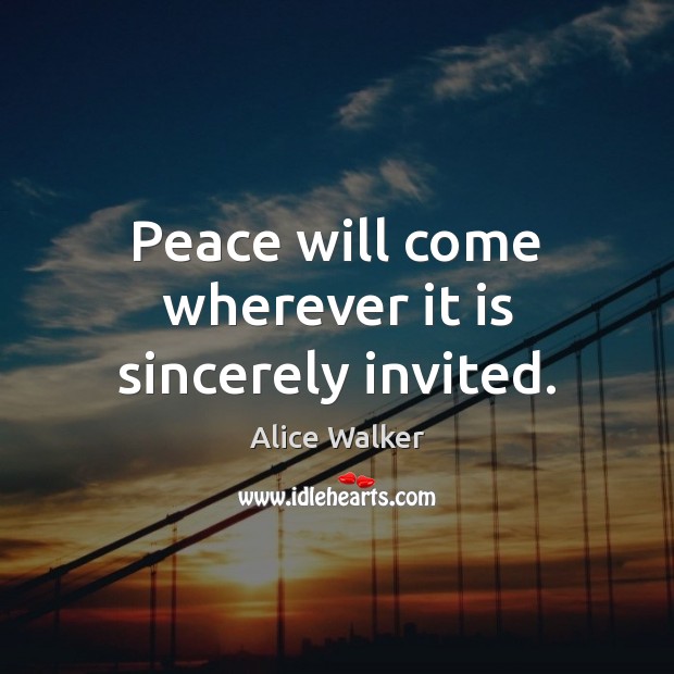 Peace will come wherever it is sincerely invited. Alice Walker Picture Quote