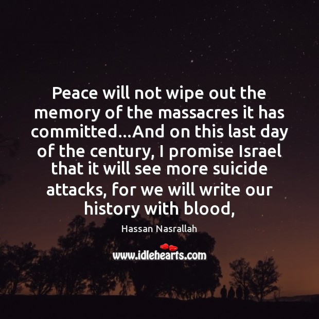 Peace will not wipe out the memory of the massacres it has Hassan Nasrallah Picture Quote