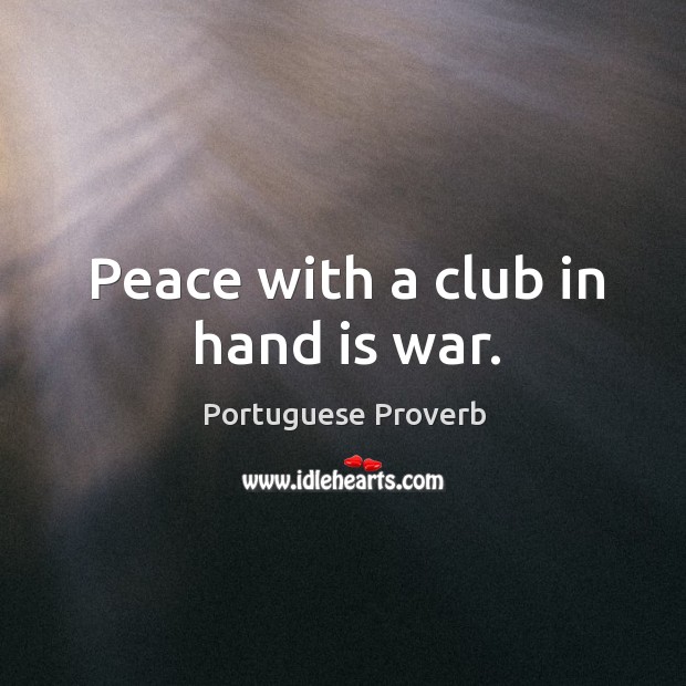 Peace with a club in hand is war. Portuguese Proverbs Image