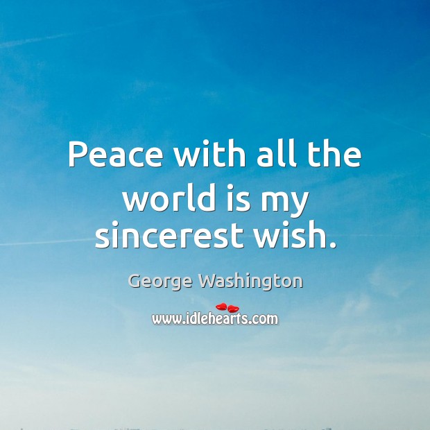 Peace with all the world is my sincerest wish. George Washington Picture Quote