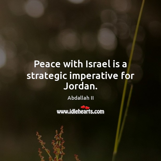 Peace with Israel is a strategic imperative for Jordan. Abdallah II Picture Quote