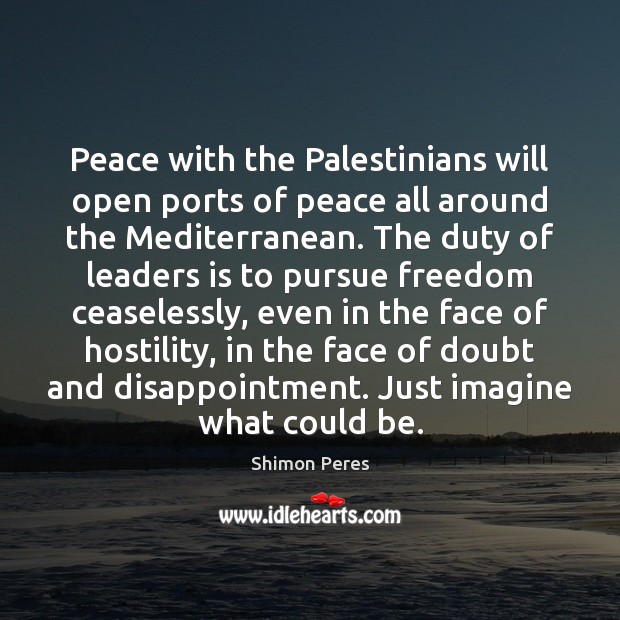 Peace with the Palestinians will open ports of peace all around the Shimon Peres Picture Quote