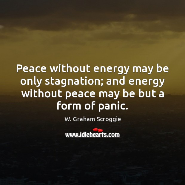 Peace without energy may be only stagnation; and energy without peace may W. Graham Scroggie Picture Quote