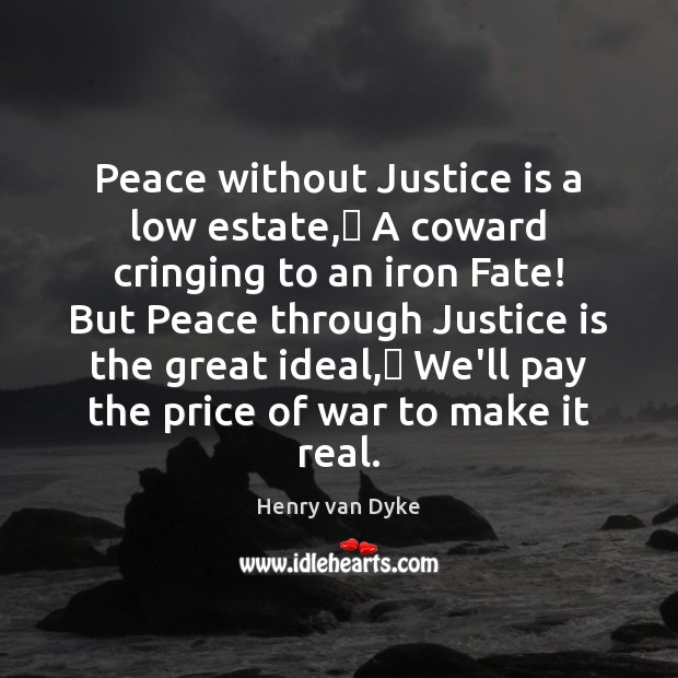 Peace without Justice is a low estate, A coward cringing to an Henry van Dyke Picture Quote