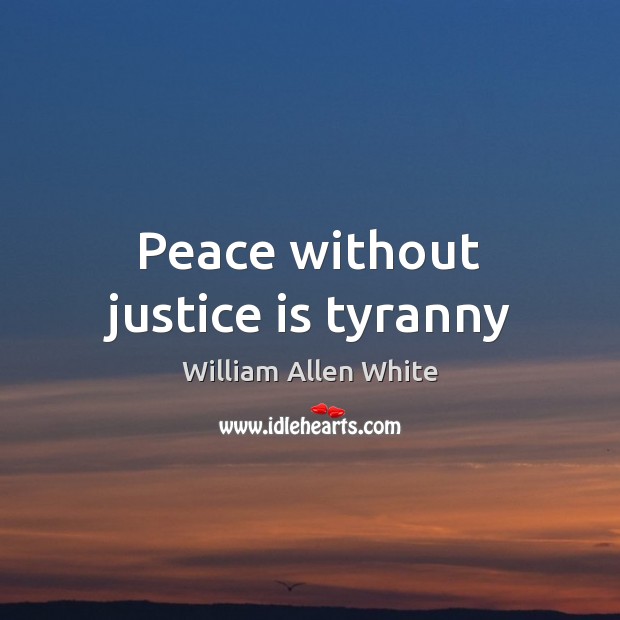 Peace without justice is tyranny William Allen White Picture Quote