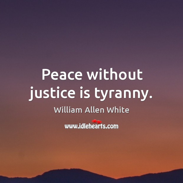 Peace without justice is tyranny. William Allen White Picture Quote