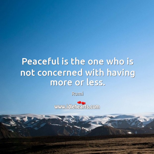 Peaceful is the one who is not concerned with having more or less. Image
