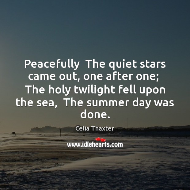 Peacefully  The quiet stars came out, one after one;  The holy twilight Celia Thaxter Picture Quote
