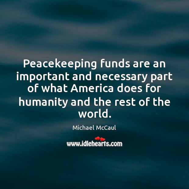 Peacekeeping funds are an important and necessary part of what America does Michael McCaul Picture Quote
