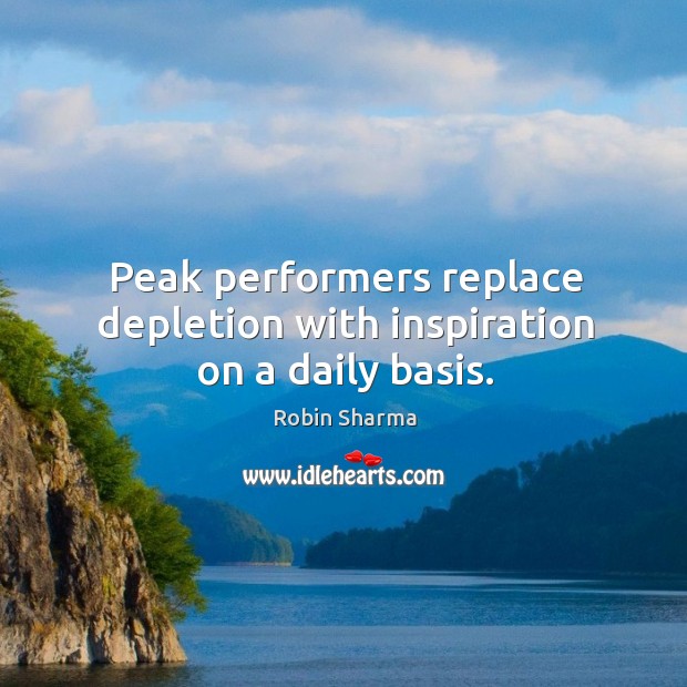 Peak performers replace depletion with inspiration on a daily basis. Robin Sharma Picture Quote
