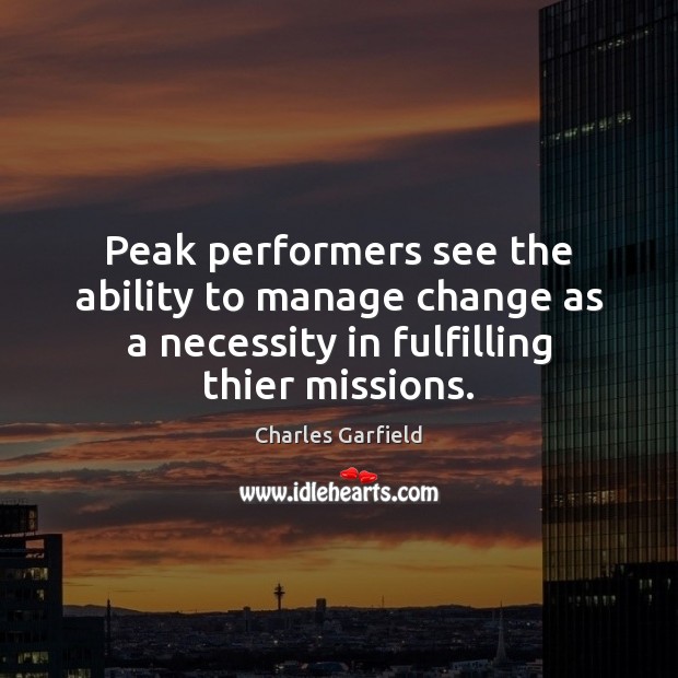 Peak performers see the ability to manage change as a necessity in Charles Garfield Picture Quote