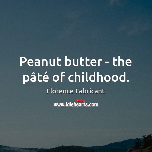 Peanut butter – the pâté of childhood. Florence Fabricant Picture Quote